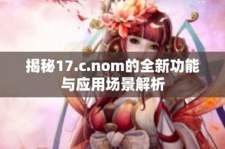 揭秘17.c.nom的全新功能与应用场景解析