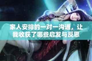 家人安排的一对一沟通，让我收获了哪些启发与反思