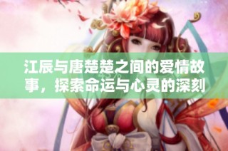 江辰与唐楚楚之间的爱情故事，探索命运与心灵的深刻交汇与碰撞