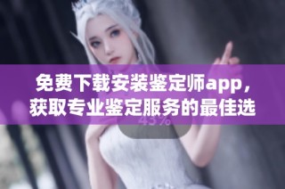 免费下载安装鉴定师app，获取专业鉴定服务的最佳选择