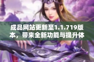 成品网站更新至1.1.719版本，带来全新功能与提升体验的精彩内容