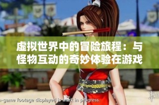 虚拟世界中的冒险旅程：与怪物互动的奇妙体验在游戏中展开