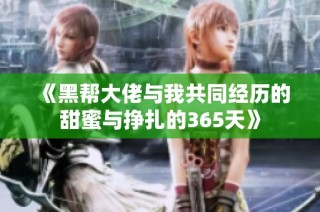 《黑帮大佬与我共同经历的甜蜜与挣扎的365天》