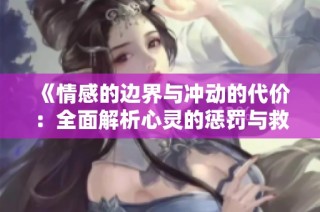 《情感的边界与冲动的代价：全面解析心灵的惩罚与救赎》