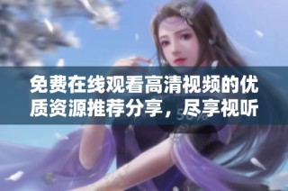 免费在线观看高清视频的优质资源推荐分享，尽享视听盛宴