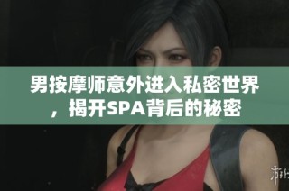 男按摩师意外进入私密世界，揭开SPA背后的秘密