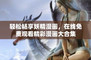轻松畅享妖精漫画，在线免费观看精彩漫画大合集