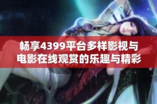 畅享4399平台多样影视与电影在线观赏的乐趣与精彩