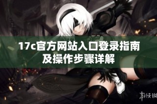 17c官方网站入口登录指南及操作步骤详解