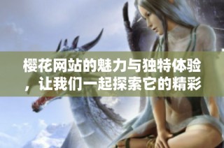 樱花网站的魅力与独特体验，让我们一起探索它的精彩内容与服务