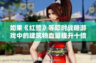 如果《红警》等即时战略游戏中的建筑物血量提升十倍，将对游戏平衡产生怎样的影响和变化