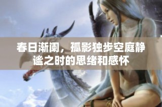 春日渐阑，孤影独步空庭静谧之时的思绪和感怀