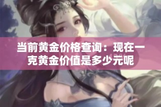 当前黄金价格查询：现在一克黄金价值是多少元呢