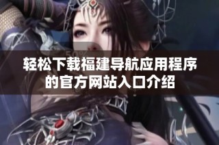轻松下载福建导航应用程序的官方网站入口介绍