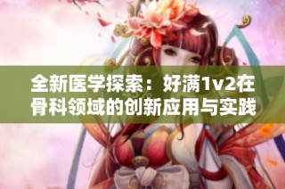 全新医学探索：好满1v2在骨科领域的创新应用与实践研究