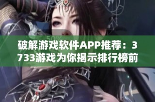 破解游戏软件APP推荐：3733游戏为你揭示排行榜前十名