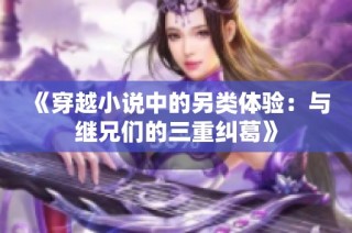 《穿越小说中的另类体验：与继兄们的三重纠葛》