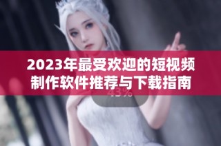 2023年最受欢迎的短视频制作软件推荐与下载指南