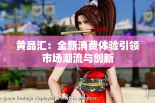 黄品汇：全新消费体验引领市场潮流与创新