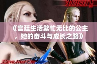 《宫廷生活繁忙无比的公主，她的奋斗与成长之路》