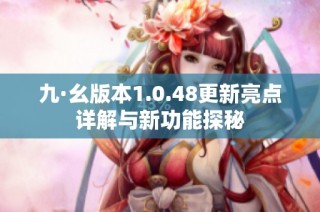 九·幺版本1.0.48更新亮点详解与新功能探秘