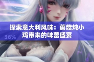 探索意大利风味：蘑菇炖小鸡带来的味蕾盛宴