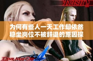 为何有些人一天工作却依然稳坐岗位不被辞退的原因探究