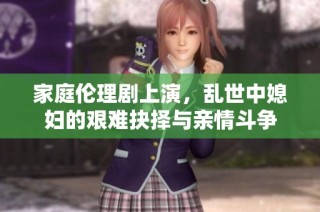 家庭伦理剧上演，乱世中媳妇的艰难抉择与亲情斗争