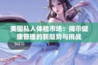 美国私人体检市场：揭示健康管理的新趋势与挑战
