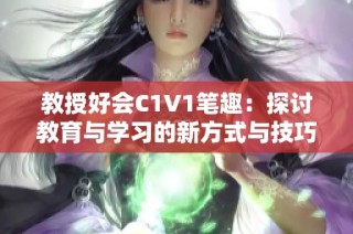 教授好会C1V1笔趣：探讨教育与学习的新方式与技巧