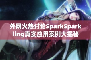 外网火热讨论SparkSparkling真实应用案例大揭秘