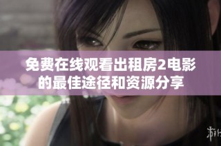 免费在线观看出租房2电影的最佳途径和资源分享