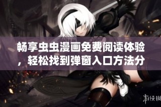 畅享虫虫漫画免费阅读体验，轻松找到弹窗入口方法分享