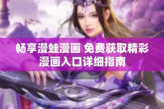 畅享漫蛙漫画 免费获取精彩漫画入口详细指南