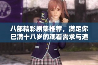 八部精彩剧集推荐，满足你已满十八岁的观看需求与追剧乐趣