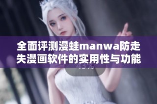 全面评测漫蛙manwa防走失漫画软件的实用性与功能点评