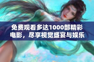 免费观看多达1000部精彩电影，尽享视觉盛宴与娱乐体验