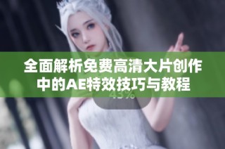 全面解析免费高清大片创作中的AE特效技巧与教程