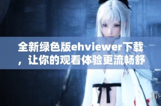 全新绿色版ehviewer下载，让你的观看体验更流畅舒适