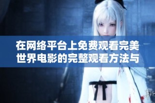 在网络平台上免费观看完美世界电影的完整观看方法与体验分析