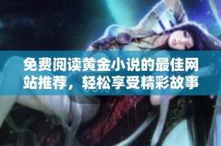 免费阅读黄金小说的最佳网站推荐，轻松享受精彩故事无障碍