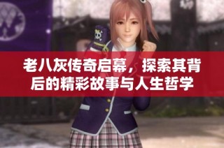 老八灰传奇启幕，探索其背后的精彩故事与人生哲学
