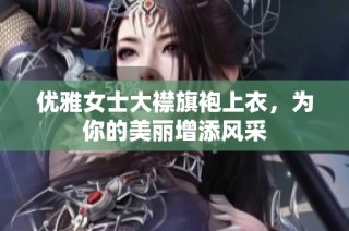 优雅女士大襟旗袍上衣，为你的美丽增添风采