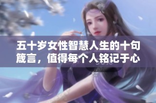 五十岁女性智慧人生的十句箴言，值得每个人铭记于心