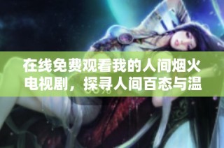 在线免费观看我的人间烟火电视剧，探寻人间百态与温暖故事