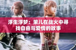 浮生浮梦：茉儿在战火中寻找自由与爱情的故事