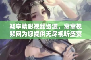 畅享精彩视频资源，窝窝视频网为您提供无尽视听盛宴