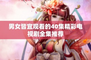 男女皆宜观看的40集精彩电视剧全集推荐
