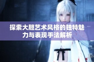 探索大胆艺术风格的独特魅力与表现手法解析