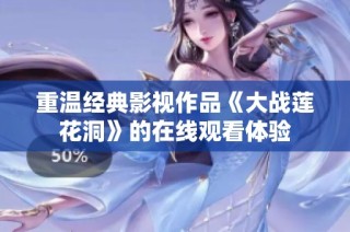重温经典影视作品《大战莲花洞》的在线观看体验